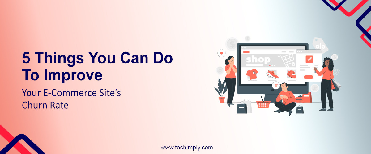 5 Things You Can Do to Improve Your E-Commerce Site’s Churn Rate